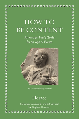 How to Be Content: An Ancient Poet's Guide for an Age of Excess By Horace, Stephen Harrison Cover Image