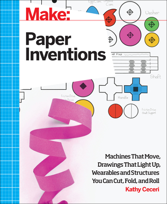 Make: Paper Inventions: Machines That Move, Drawings That Light Up, and Wearables and Structures You Can Cut, Fold, and Roll Cover Image