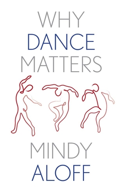 Why Dance Matters (Why X Matters Series) By Mindy Aloff Cover Image