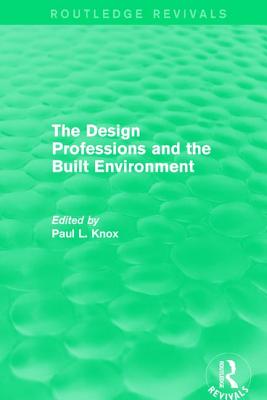 Routledge Revivals: The Design Professions and the Built Environment (1988) By Paul L. Knox (Editor) Cover Image