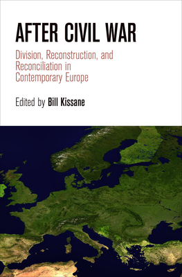After Civil War: Division, Reconstruction, and Reconciliation in Contemporary Europe (National and Ethnic Conflict in the 21st Century)