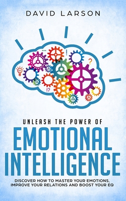 Unleash the power of Emotional Intelligence: Discover how to master your emotions, improve your relations and boost your EQ Cover Image