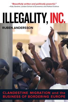 Illegality, Inc.: Clandestine Migration and the Business of Bordering Europe (California Series in Public Anthropology #28) Cover Image