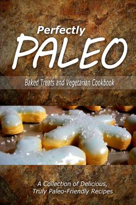 Perfectly Paleo - Baked Treats and Vegetarian Cookbook: Indulgent Paleo Cooking for the Modern Caveman By Perfectly Paleo Cover Image