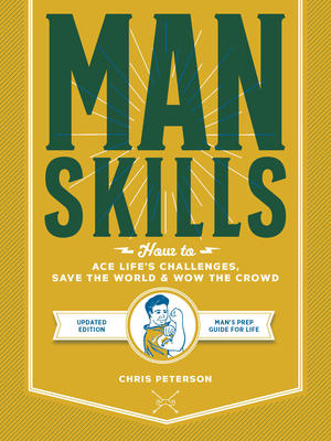 Manskills: How to Ace Life’s Challenges, Save the World, and Wow the Crowd - Updated Edition - Man's Prep Guide for Life By Chris Peterson Cover Image