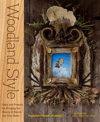 Woodland Style: Ideas and Projects for Bringing Foraged and Found Elements into Your Home By Marlene Hurley Marshall, Sabine Vollmer von Falken (Photographs by) Cover Image