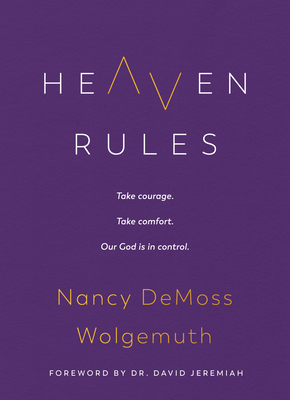 Heaven Rules: Take courage. Take comfort. Our God is in control. By Nancy DeMoss Wolgemuth, David Jeremiah (Foreword by) Cover Image