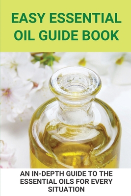 Easy Essential Oil Guide Book: An In-Depth Guide To The Essential Oils ...