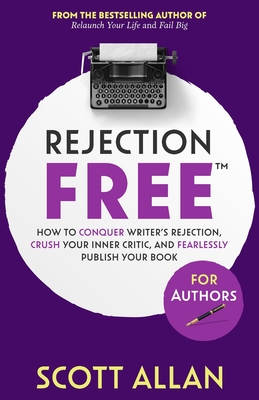 Rejection Free For Authors: How to Conquer Writer's Rejection, Crush Your Inner Critic, and Fearlessly Publish Your Book: How to Conquer Writer's By Scott Allan Cover Image
