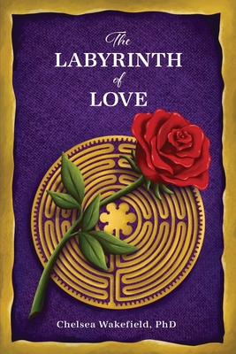 The Labyrinth Of Love: The Path to a Soulful Relationship By Chelsea Wakefield Cover Image