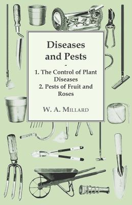 Diseases and Pests 1. The Control of Plant Diseases 2. Pests of Fruit and Roses By W a Millard Cover Image