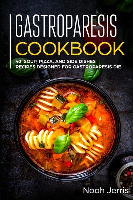 Gastroparesis Cookbook: 40+ Soup, Pizza, and Side Dishes recipes designed for Gastroparesis diet Cover Image