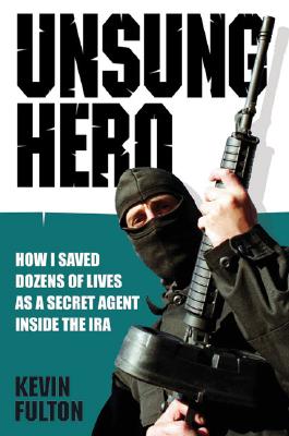 Unsung Hero: How I Saved Dozens of Lives as a Secret Agent Inside the IRA By Kevin Fulton Cover Image