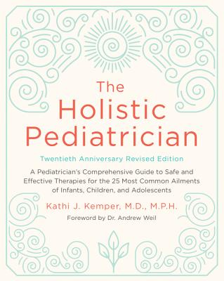 The Holistic Pediatrician, Twentieth Anniversary Revised Edition: A Pediatrician's Comprehensive Guide to Safe and Effective Therapies for the 25 Most Common Ailments of Infants, Children, and Adolescents