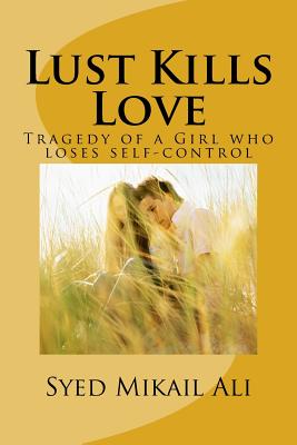 Lust Kills Love: Tragedy of a Girl Who Loses Self-Control By MR Syed Mikail Ali Cover Image
