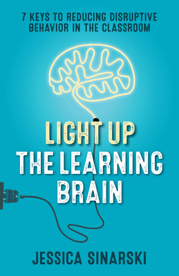 Light Up the Learning Brain: 7 Keys to Reducing Disruptive Behavior in the Classroom By Jessica Sinarski Cover Image
