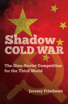 Shadow Cold War: The Sino-Soviet Competition for the Third World (New Cold War History)