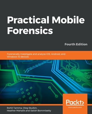 Practical Mobile Forensics - Fourth Edition By Rohit Tamma, Oleg Skulkin, Heather Mahalik Cover Image