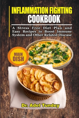 Inflammation Fighting Cookbook: A Stress Free Diet Plan and Easy Recipes to Boost Immune System and Other Related Disease By Adel Tundey Cover Image