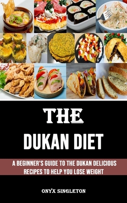 The Dukan Diet: A Beginner's Guide to the Dukan Delicious Recipes to Help You Lose Weight Cover Image