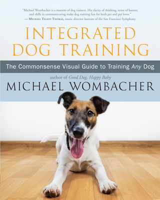 Integrated Dog Training: The Commonsense Visual Guide to Training Any Dog By Michael Wombacher Cover Image