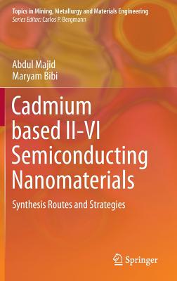 Cadmium Based II-VI Semiconducting Nanomaterials: Synthesis Routes and Strategies (Topics in Mining) By Abdul Majid, Maryam Bibi Cover Image