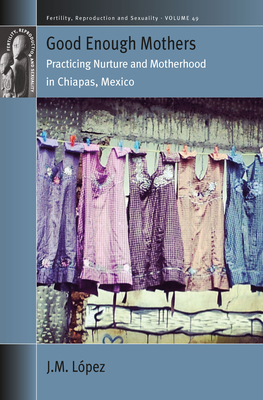 Good Enough Mothers: Practicing Nurture and Motherhood in Chiapas, Mexico (Fertility #49) Cover Image