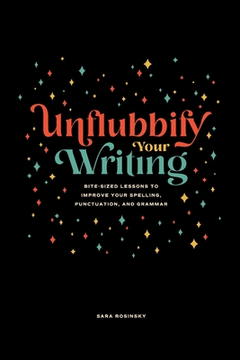 Unflubbify Your Writing: Bite-Sized Lessons to Improve Your Spelling, Punctuation, and Grammar By Sara Rosinsky Cover Image