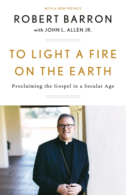 To Light a Fire on the Earth: Proclaiming the Gospel in a Secular Age By Robert Barron, John L. Allen, Jr. Cover Image