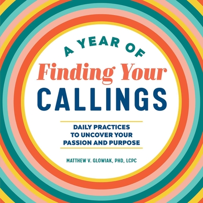 A Year of Finding Your Callings: Daily Practices to Uncover Your Passion and Purpose (A Year of Daily Reflections)