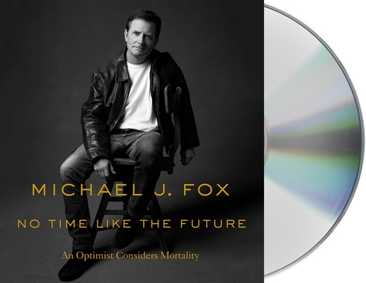 No Time Like the Future: An Optimist Considers Mortality By Michael J. Fox, Michael J. Fox (Read by) Cover Image