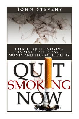 Quit Smoking Now!: How To Stop Smoking In Simple Steps, Save Money And Become Healthy Cover Image
