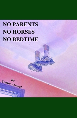 No Parents No Horses No Bedtime By Tucker Atwood Cover Image