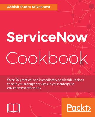 ServiceNow Cookbook: Acquire key capabilities for the ServiceNow platform Cover Image