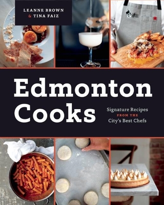 Edmonton Cooks: Signature Recipes from the City's Best Chefs By Leanne Brown, Tina Faiz Cover Image