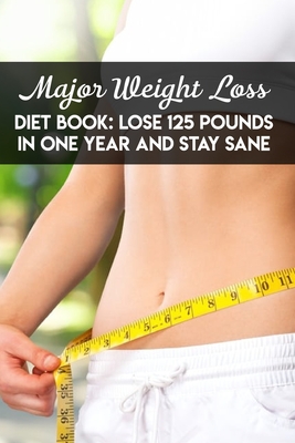 Major Weight Loss Diet Book Lose 125 Pounds In One Year And Stay Sane: Weight Loss Books For Women