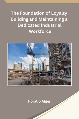 The Foundation of Loyalty Building and Maintaining a Dedicated Industrial Workforce Cover Image