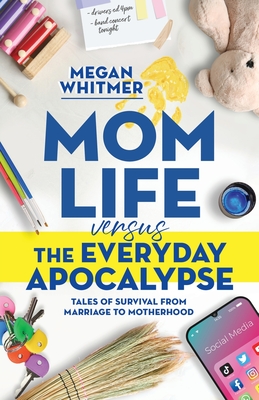 Mom Life Versus the Everyday Apocalypse: Tales of Survival from Marriage to Motherhood By Megan Whitmer Cover Image
