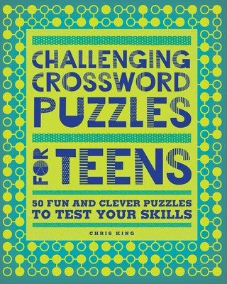 Challenging Crossword Puzzles for Teens: 50 Fun and Clever Puzzles to Test Your Skills By Chris King Cover Image