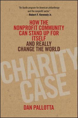 Charity Case: How the Nonprofit Community Can Stand Up for Itself and Really Change the World Cover Image