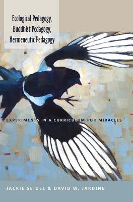 Ecological Pedagogy, Buddhist Pedagogy, Hermeneutic Pedagogy: Experiments in a Curriculum for Miracles (Counterpoints #452) Cover Image