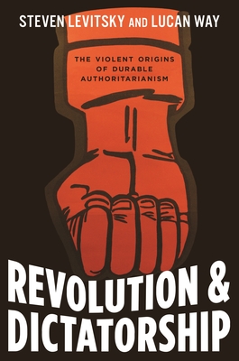 Revolution and Dictatorship: The Violent Origins of Durable Authoritarianism By Steven Levitsky, Lucan Way Cover Image