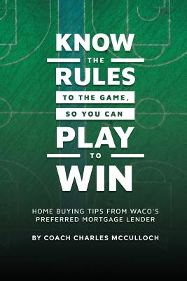Know The Rules To The Game, So You Can Play To Win: Home Buying Tips From Waco's Preferred Mortgage Lender Cover Image