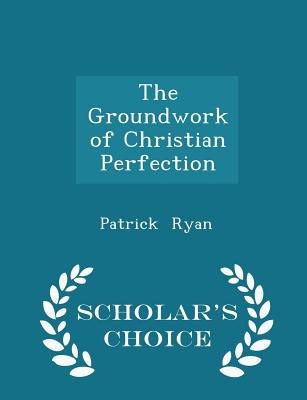 The Groundwork of Christian Perfection - Scholar's Choice Edition