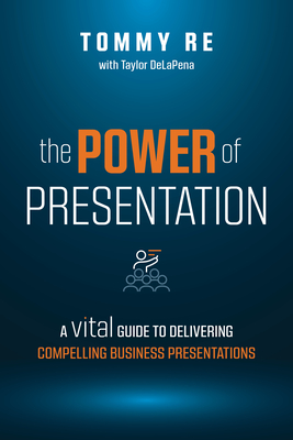 The Power of Presentation: A Vital Guide to Delivering Compelling Business Presentations By Tommy Re Cover Image