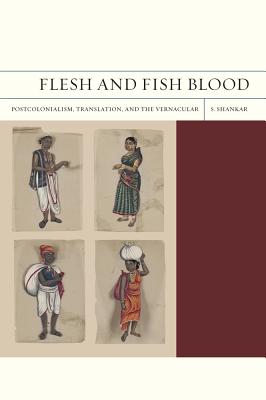 Flesh and Fish Blood: Postcolonialism, Translation, and the Vernacular (FlashPoints #11)