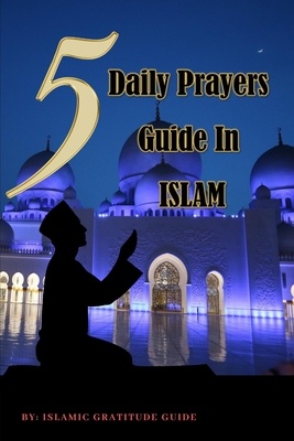 5 Daily Prayers Guide in Islam: Man Easy Instructional guides to Solah prayerbook. Learn and Practice with Arabic and English translation in Islamic p By Islamic Gratitude Guide Cover Image