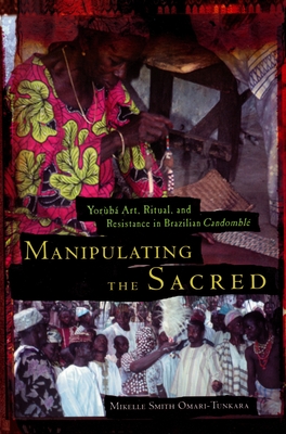 Manipulating the Sacred: Yorùbá Art, Ritual, and Resistance in Brazilian Candomblé (African American Life)