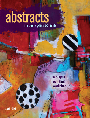 Abstracts In Acrylic and Ink: A Playful Painting Workshop By Jodi Ohl Cover Image