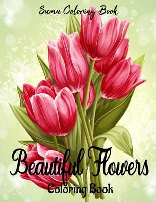 Beautiful Flowers Coloring Book: An Adult Coloring Book for adults and seniors for Stress Relief and Relaxation By Sumu Coloring Book Cover Image